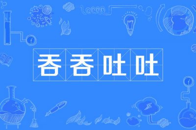 ​吞吞吐吐是什么意思（吞吞吐吐解释）