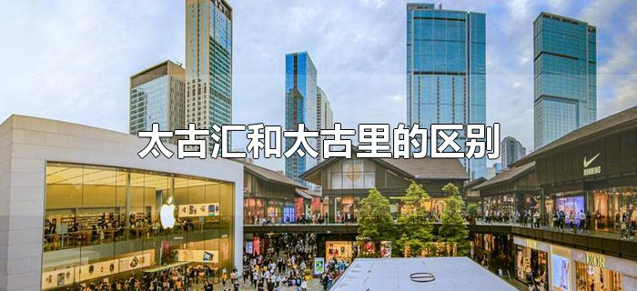 太古汇和太古里的区别 太古汇和太古里的区别