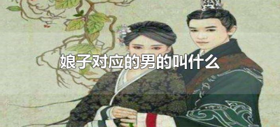 ​娘子对应的男的叫什么（女的叫娘子,男的叫什么）