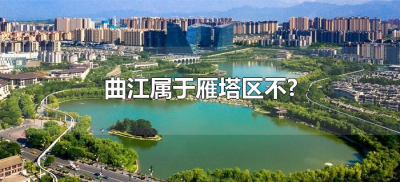 ​曲江属于雁塔区不?（西安曲江是不是属于雁塔区）