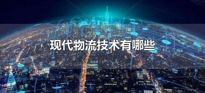 现代物流技术有哪些 现代物流技术有哪些