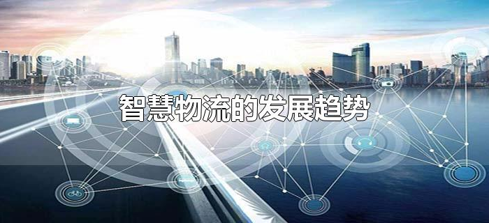 智慧物流的发展趋势 智慧物流的发展趋势
