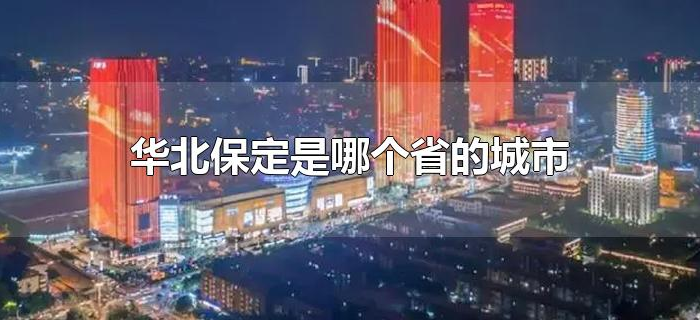 华北保定是哪个省的城市 华北保定是哪个省的城市
