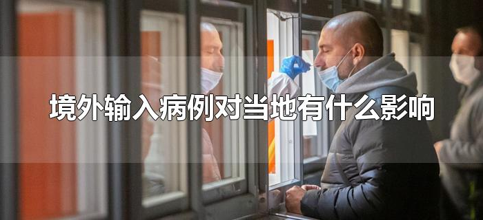 境外输入病例对当地有什么影响 境外输入病例对当地有什么影响