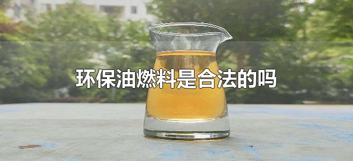 环保油燃料是合法的吗 环保油燃料是合法的吗