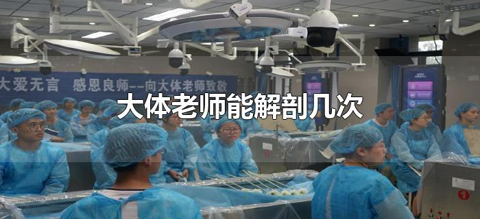 大体老师能解剖几次 大体老师能解剖几次