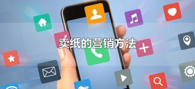 ​卖纸的营销方法（摆摊卖纸的营销方法）