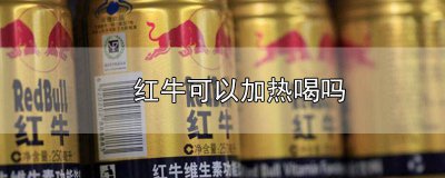 ​红牛加热了可以喝吗 红牛加热了能喝吗