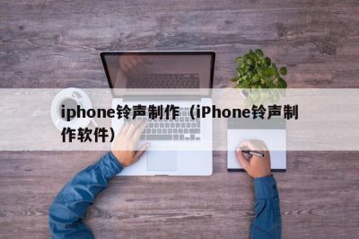 ​iphone铃声制作（iPhone铃声制作软件）