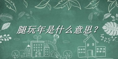 腿玩年是什么意思？