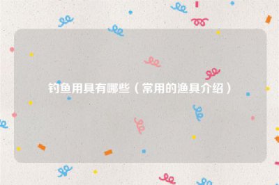 ​钓鱼用具有哪些（常用的渔具介绍）