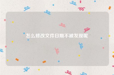 ​怎么修改文件日期不被发现呢