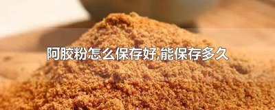​阿胶粉能放多长时间 阿胶粉放了好几年了还能吃吗