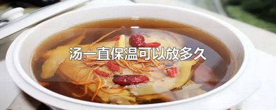 ​高汤保温能放多久 煮好的汤可以一直保温24小时吗为什么