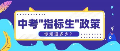 ​关于中考“指标生”政策，你了解多少？你知道它有什么好处吗？