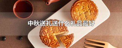 中秋送礼送什么礼品最好 海拉尔 中秋送礼送什么礼品最好 学校