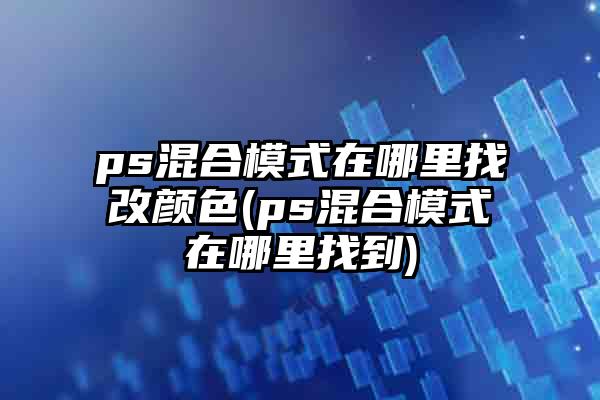 ps混合模式在哪里找改颜色(ps混合模式在哪里找到)