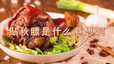 ​贴秋膘啦什么意思 贴秋膘的含义是什么