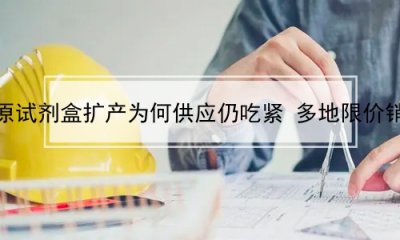 ​抗原试剂盒扩产为何供应仍吃紧 多地限价销售