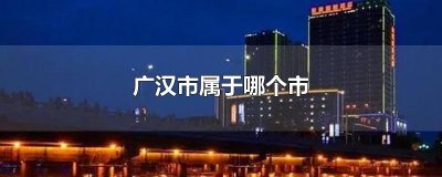 ​广汉市属于哪个市