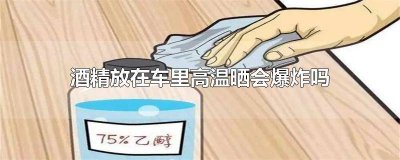 ​酒放高温车子上会爆炸吗 酒精车内暴晒