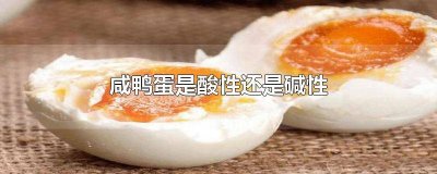 ​咸鸭蛋是酸性还是碱性食物 咸鸭蛋是酸性还是碱性的