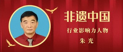 ​【非遗中国】行业影响力人物推介—朱光大师