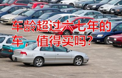 ​车龄超过六七年的车，值得买吗？听听老司机怎么说