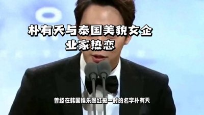 ​韩国演员朴有天被曝正在和泰国的一位女企业家热恋