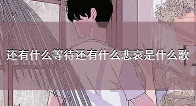 ​还有什么等待还有什么悲哀是什么歌，演唱者是谁？
